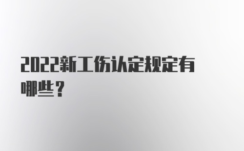 2022新工伤认定规定有哪些？