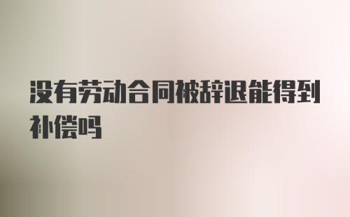 没有劳动合同被辞退能得到补偿吗