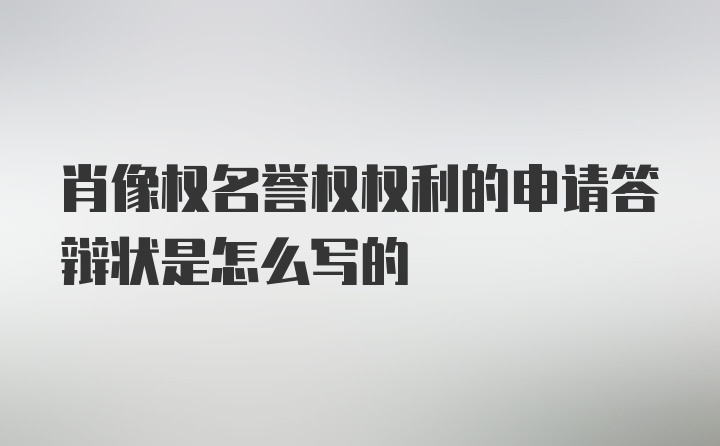 肖像权名誉权权利的申请答辩状是怎么写的