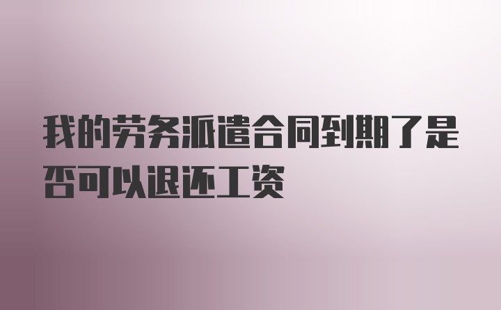 我的劳务派遣合同到期了是否可以退还工资