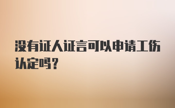 没有证人证言可以申请工伤认定吗?