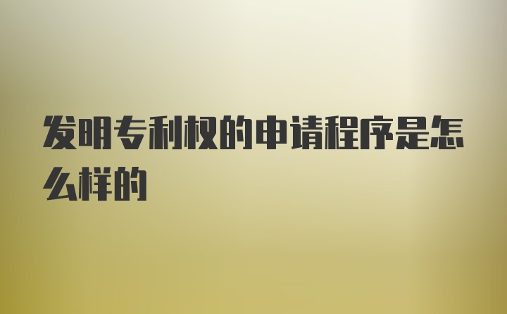 发明专利权的申请程序是怎么样的