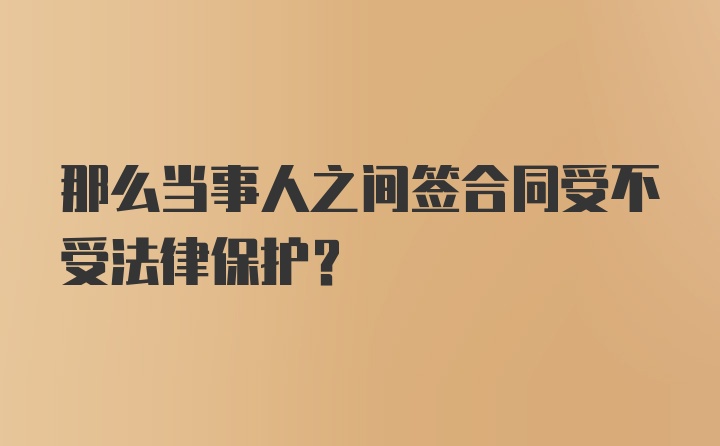 那么当事人之间签合同受不受法律保护？