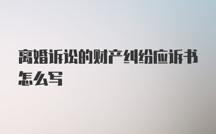 离婚诉讼的财产纠纷应诉书怎么写