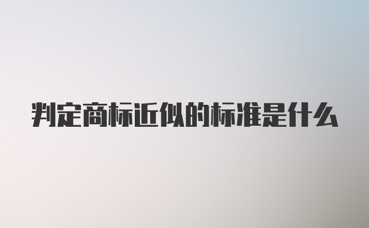 判定商标近似的标准是什么