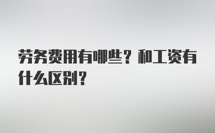 劳务费用有哪些？和工资有什么区别？