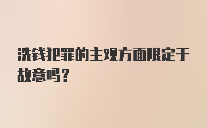 洗钱犯罪的主观方面限定于故意吗？