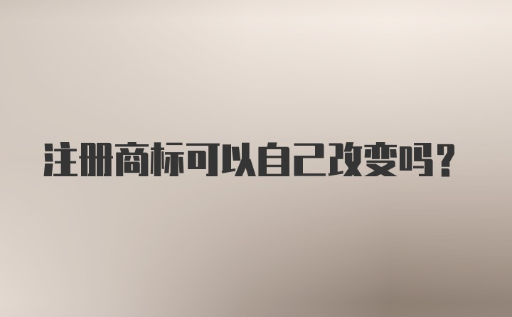 注册商标可以自己改变吗？