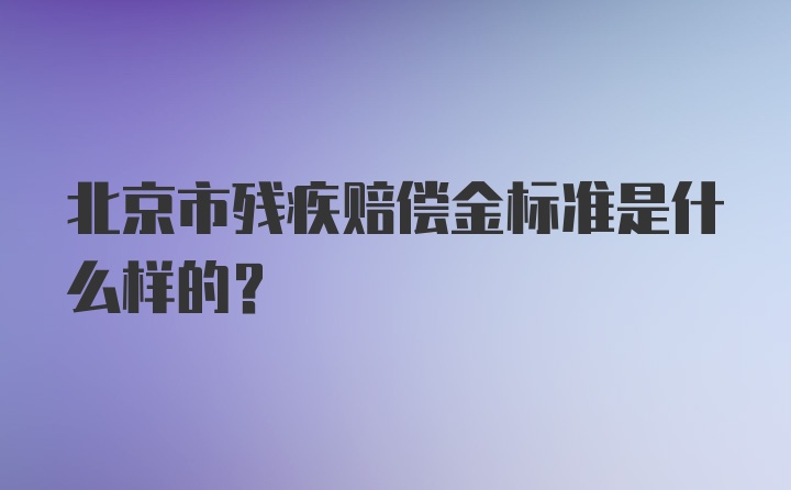 北京市残疾赔偿金标准是什么样的？
