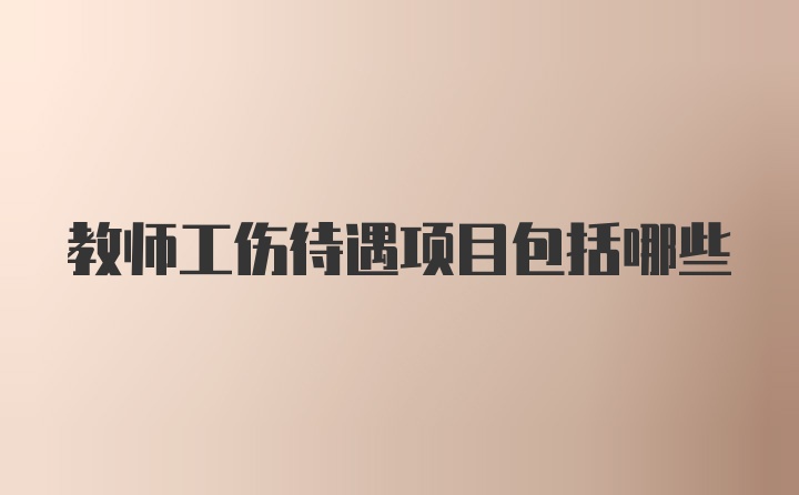 教师工伤待遇项目包括哪些