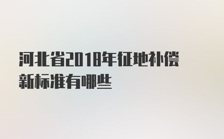 河北省2018年征地补偿新标准有哪些