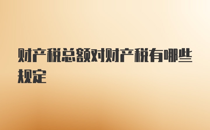 财产税总额对财产税有哪些规定