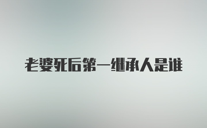 老婆死后第一继承人是谁