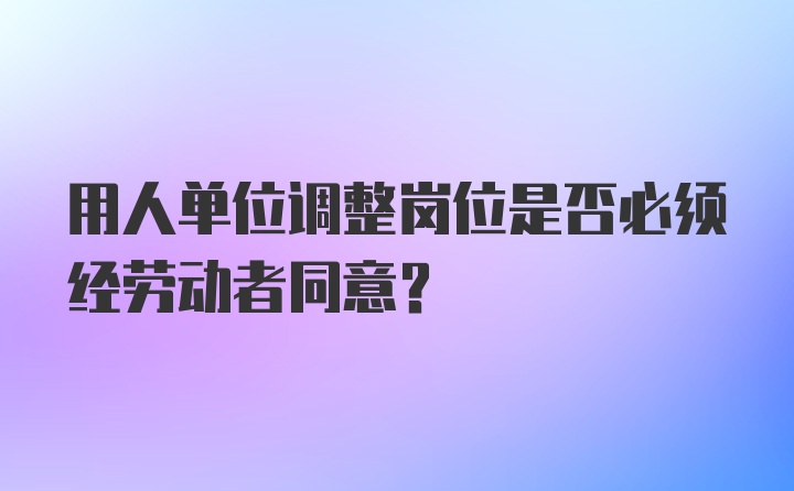 用人单位调整岗位是否必须经劳动者同意?