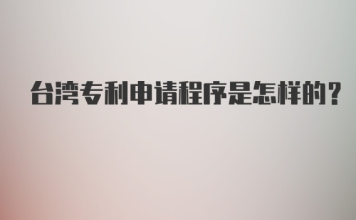 台湾专利申请程序是怎样的?