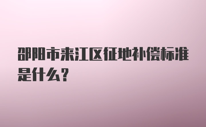 邵阳市来江区征地补偿标准是什么？