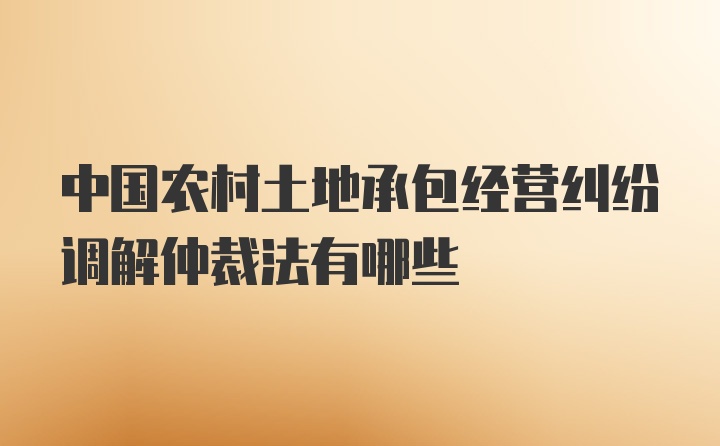 中国农村土地承包经营纠纷调解仲裁法有哪些