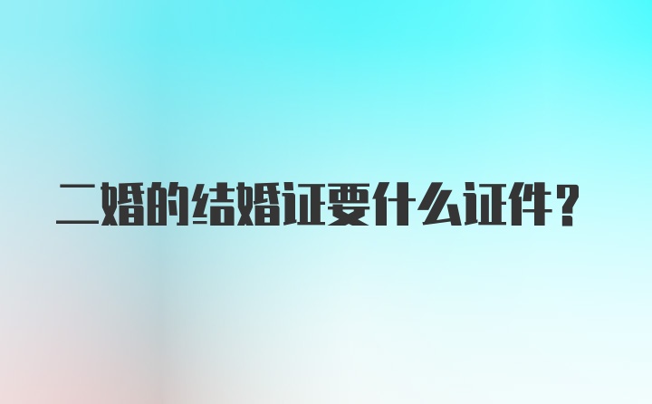 二婚的结婚证要什么证件？