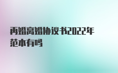 再婚离婚协议书2022年范本有吗