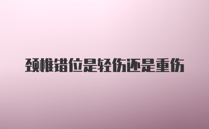 颈椎错位是轻伤还是重伤