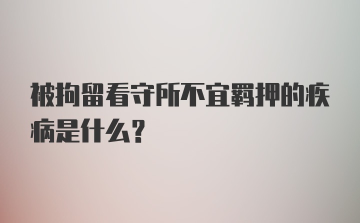 被拘留看守所不宜羁押的疾病是什么？