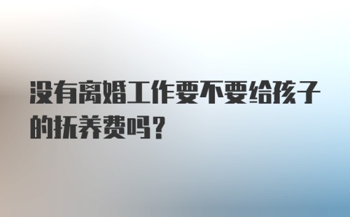 没有离婚工作要不要给孩子的抚养费吗？