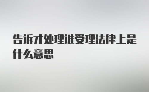 告诉才处理谁受理法律上是什么意思