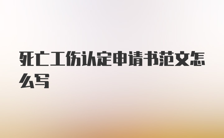 死亡工伤认定申请书范文怎么写