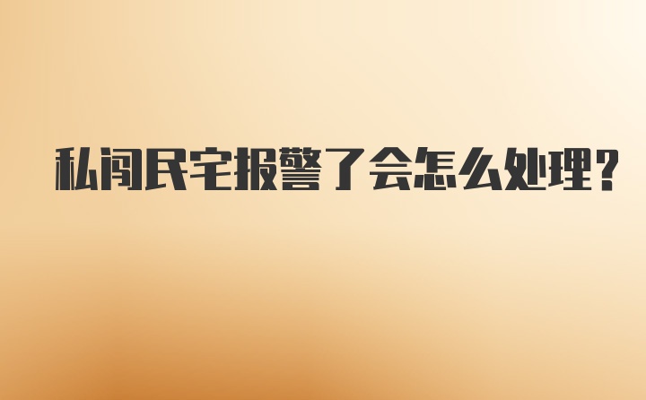 私闯民宅报警了会怎么处理？