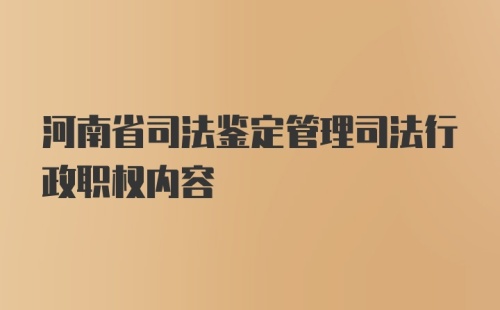 河南省司法鉴定管理司法行政职权内容