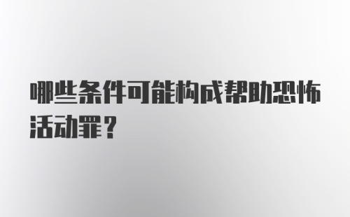 哪些条件可能构成帮助恐怖活动罪？