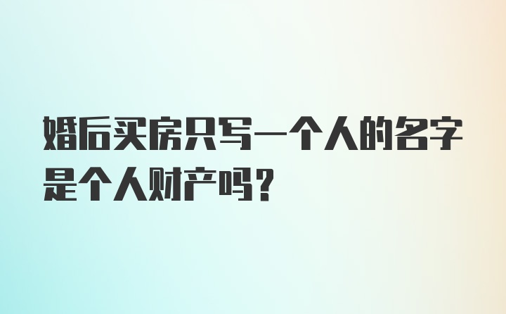 婚后买房只写一个人的名字是个人财产吗?