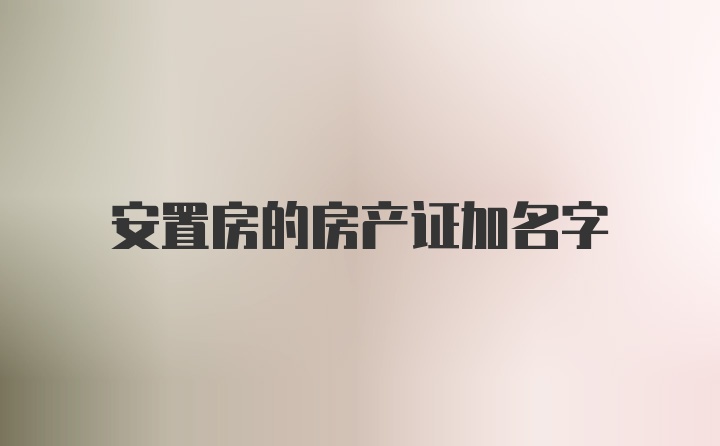 安置房的房产证加名字