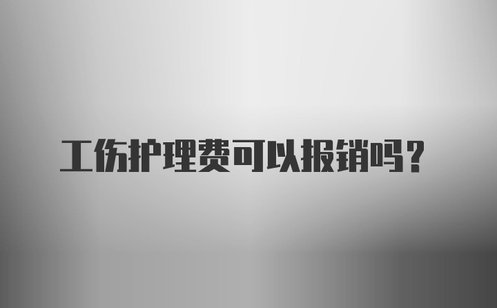 工伤护理费可以报销吗？