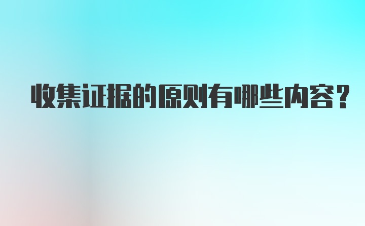 收集证据的原则有哪些内容？