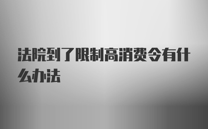 法院到了限制高消费令有什么办法