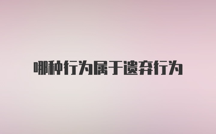 哪种行为属于遗弃行为