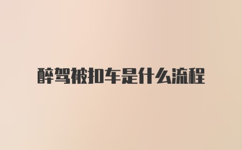 醉驾被扣车是什么流程