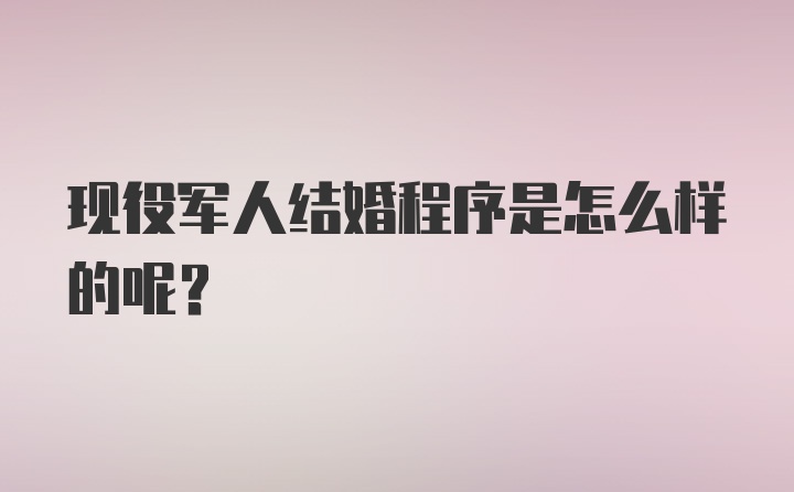 现役军人结婚程序是怎么样的呢？