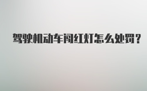 驾驶机动车闯红灯怎么处罚？