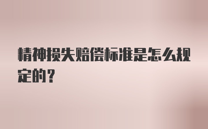 精神损失赔偿标准是怎么规定的？