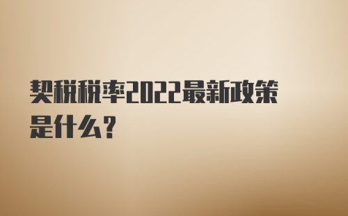 契税税率2022最新政策是什么？