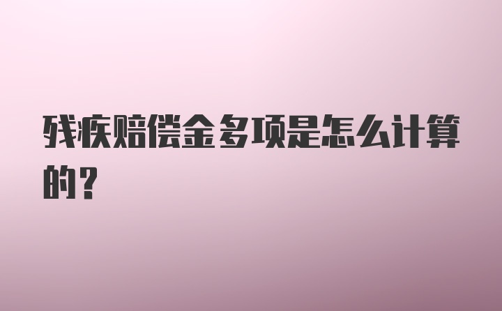 残疾赔偿金多项是怎么计算的？