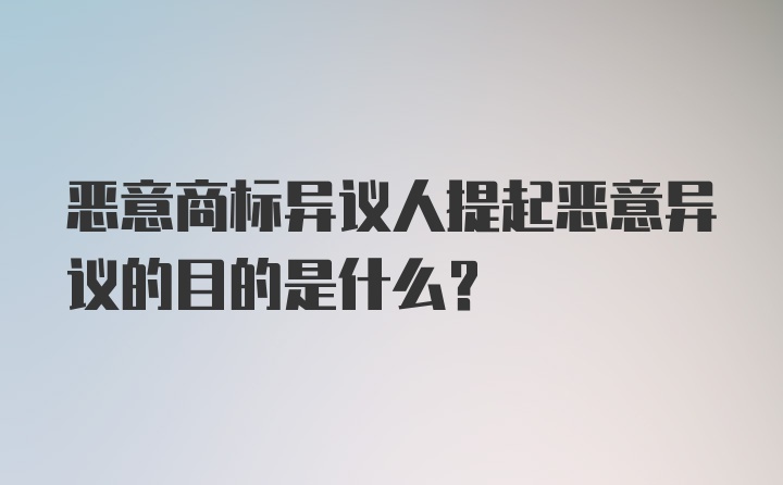 恶意商标异议人提起恶意异议的目的是什么？