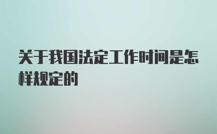 关于我国法定工作时间是怎样规定的