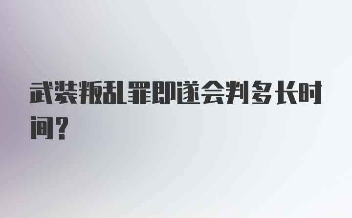 武装叛乱罪即遂会判多长时间？