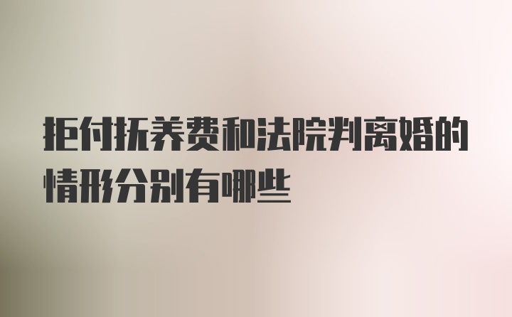 拒付抚养费和法院判离婚的情形分别有哪些