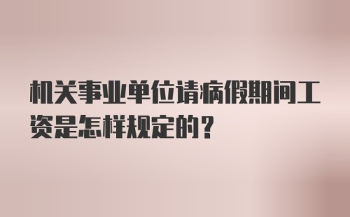 机关事业单位请病假期间工资是怎样规定的？