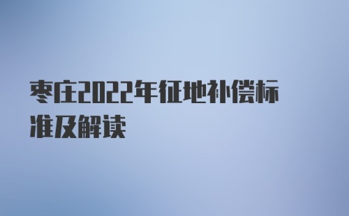 枣庄2022年征地补偿标准及解读