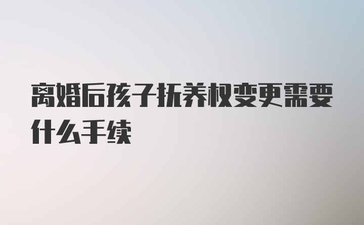 离婚后孩子抚养权变更需要什么手续